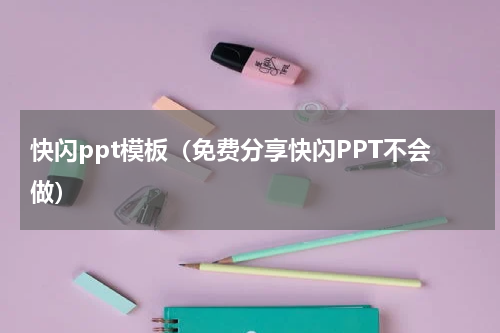 快闪ppt模板（免费分享快闪PPT不会做）
