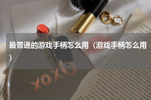 最普通的游戏手柄怎么用（游戏手柄怎么用）