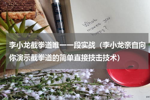 李小龙截拳道唯一一段实战（李小龙亲自向你演示截拳道的简单直接技击技术）