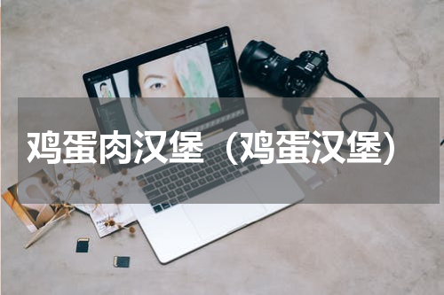鸡蛋肉汉堡（鸡蛋汉堡）
