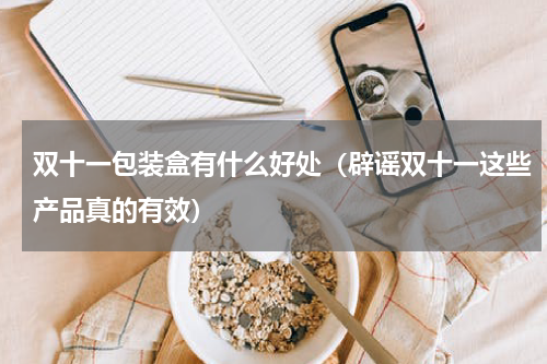 双十一包装盒有什么好处（辟谣双十一这些产品真的有效）