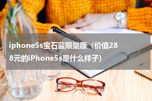 iphone5s宝石蓝限量版（价值288元的iPhone5s是什么样子）