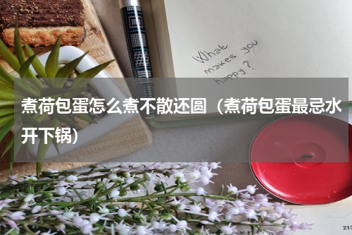 煮荷包蛋怎么煮不散还圆（煮荷包蛋最忌水开下锅）