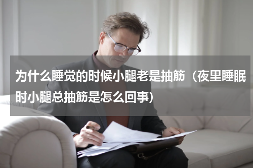 为什么睡觉的时候小腿老是抽筋（夜里睡眠时小腿总抽筋是怎么回事）