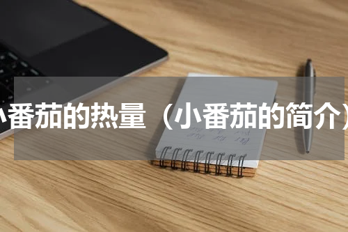 小番茄的热量（小番茄的简介）
