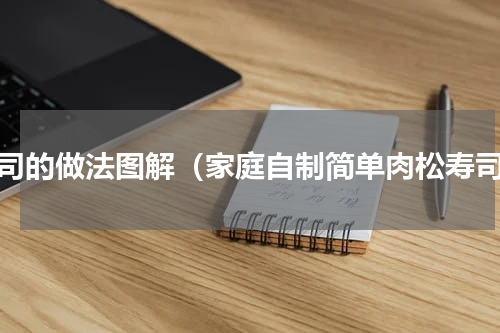 寿司的做法图解（家庭自制简单肉松寿司）