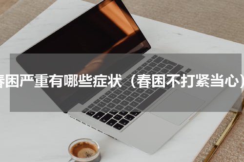 春困严重有哪些症状（春困不打紧当心）
