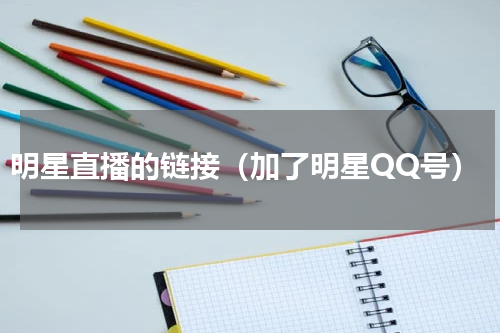 明星直播的链接（加了明星QQ号）