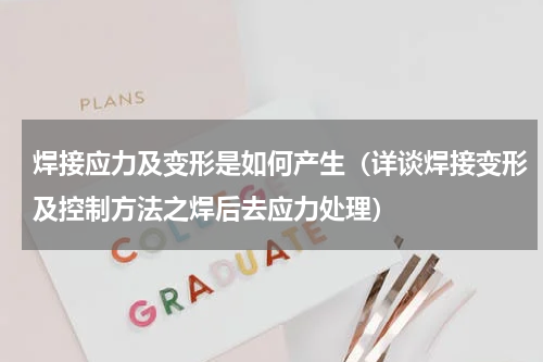 焊接应力及变形是如何产生（详谈焊接变形及控制方法之焊后去应力处理）