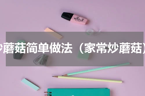 炒蘑菇简单做法（家常炒蘑菇）