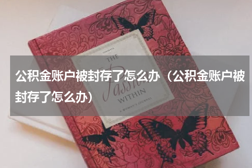 公积金账户被封存了怎么办（公积金账户被封存了怎么办）
