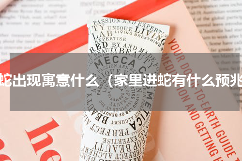 家蛇出现寓意什么（家里进蛇有什么预兆）