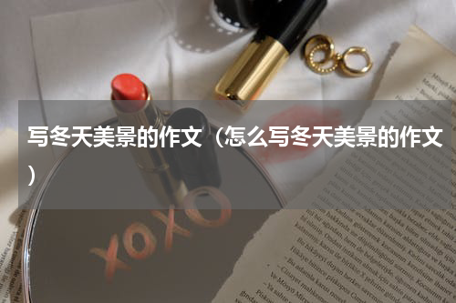 写冬天美景的作文（怎么写冬天美景的作文）