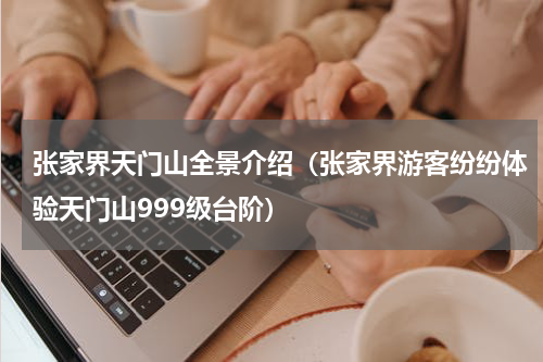 张家界天门山全景介绍（张家界游客纷纷体验天门山999级台阶）