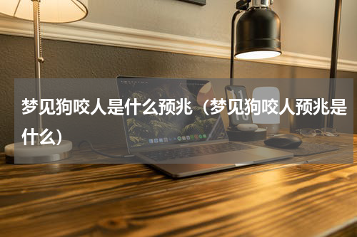 梦见狗咬人是什么预兆（梦见狗咬人预兆是什么）