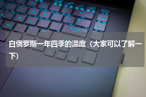 白俄罗斯一年四季的温度（大家可以了解一下）