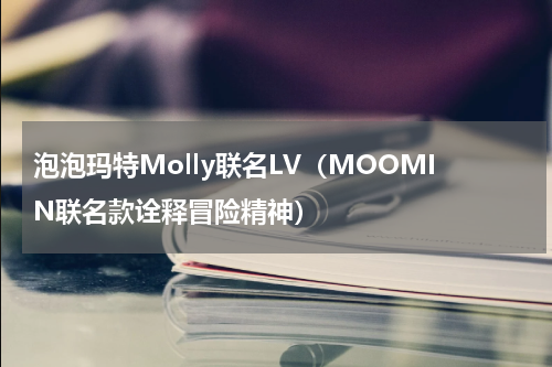 泡泡玛特Molly联名LV（MOOMIN联名款诠释冒险精神）