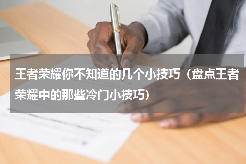 王者荣耀你不知道的几个小技巧（盘点王者荣耀中的那些冷门小技巧）