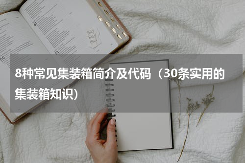 8种常见集装箱简介及代码（30条实用的集装箱知识）