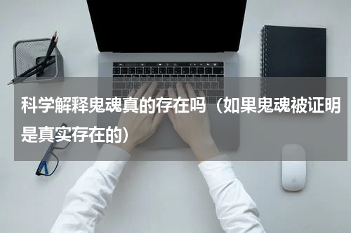 科学解释鬼魂真的存在吗（如果鬼魂被证明是真实存在的）