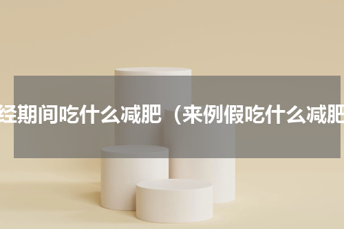 月经期间吃什么减肥（来例假吃什么减肥）
