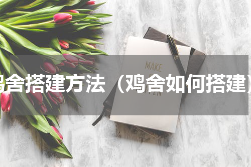 鸡舍搭建方法（鸡舍如何搭建）
