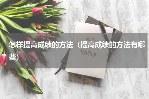 怎样提高成绩的方法（提高成绩的方法有哪些）