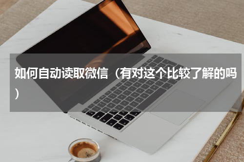 如何自动读取微信（有对这个比较了解的吗）