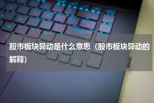 股市板块异动是什么意思（股市板块异动的解释）