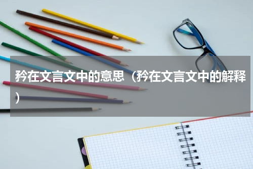 矜在文言文中的意思（矜在文言文中的解释）