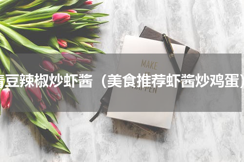 青豆辣椒炒虾酱（美食推荐虾酱炒鸡蛋）