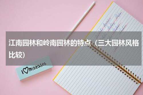江南园林和岭南园林的特点（三大园林风格比较）