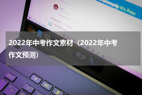 2022年中考作文素材（2022年中考作文预测）