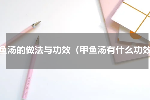 甲鱼汤的做法与功效（甲鱼汤有什么功效）
