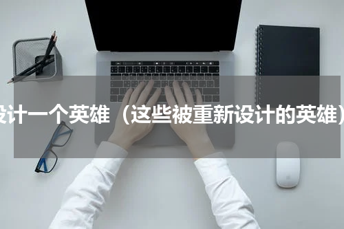 设计一个英雄（这些被重新设计的英雄）