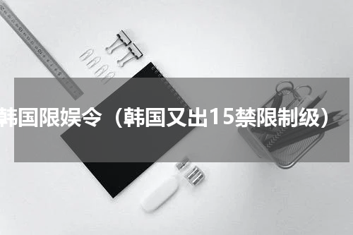 韩国限娱令（韩国又出15禁限制级）