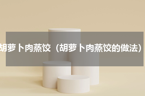 胡萝卜肉蒸饺（胡萝卜肉蒸饺的做法）