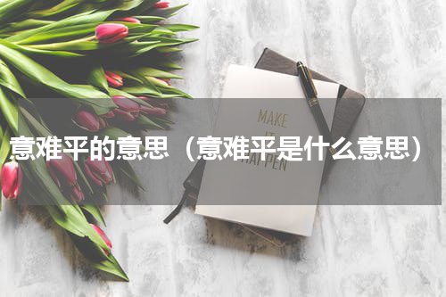 意难平的意思（意难平是什么意思）