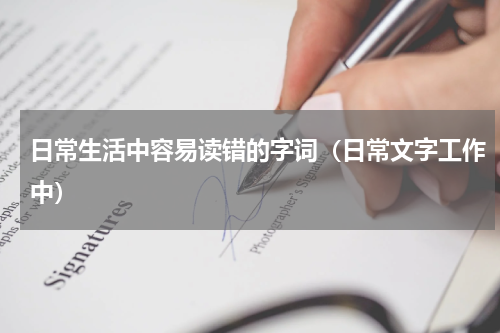 日常生活中容易读错的字词（日常文字工作中）