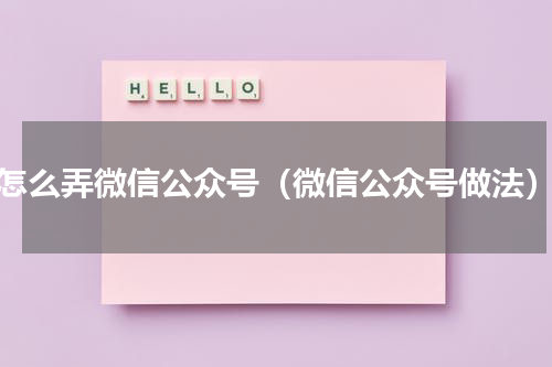 怎么弄微信公众号（微信公众号做法）