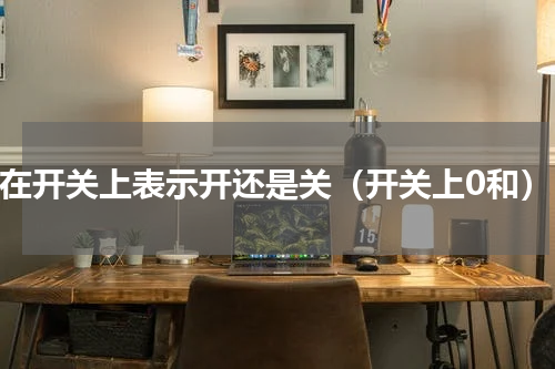 0在开关上表示开还是关（开关上0和）