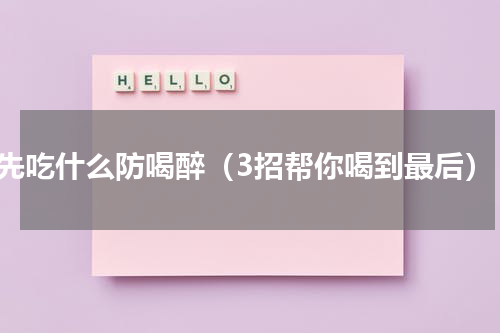先吃什么防喝醉（3招帮你喝到最后）