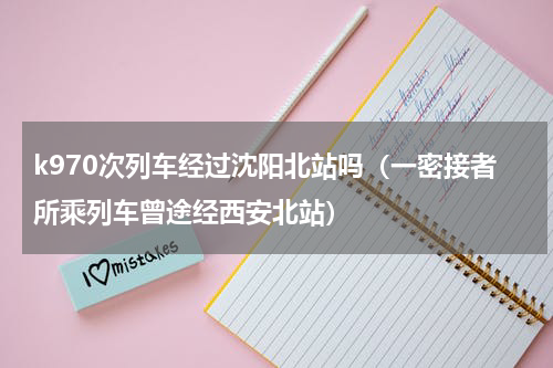 k970次列车经过沈阳北站吗（一密接者所乘列车曾途经西安北站）