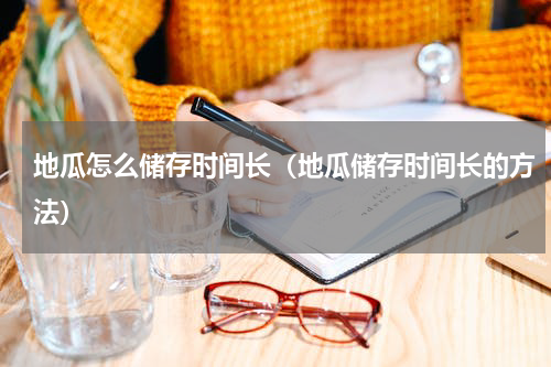 地瓜怎么储存时间长（地瓜储存时间长的方法）