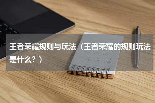 王者荣耀规则与玩法（王者荣耀的规则玩法是什么？）