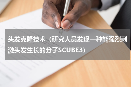 头发克隆技术（研究人员发现一种能强烈刺激头发生长的分子SCUBE3）