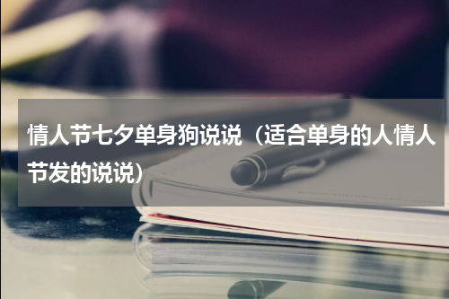 情人节七夕单身狗说说（适合单身的人情人节发的说说）