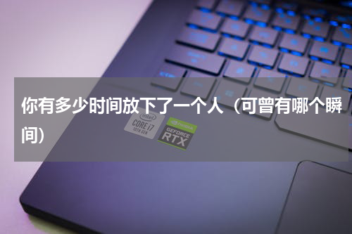 你有多少时间放下了一个人（可曾有哪个瞬间）