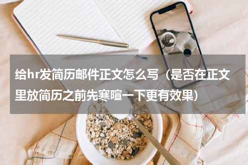 给hr发简历邮件正文怎么写（是否在正文里放简历之前先寒暄一下更有效果）