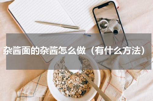 杂酱面的杂酱怎么做（有什么方法）